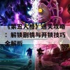 《第五人格》通关攻略：解锁剧情与开锁技巧全解析