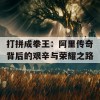 打拼成拳王：阿里传奇背后的艰辛与荣耀之路