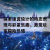 探索迷宫设计的动态表现与彩蛋乐趣，激发玩家探险热情