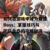 如何在游戏中成为最强Boss：掌握技巧与团队合作的攻略秘诀