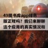 49图书库app绿色版正规吗？我们来聊聊这个应用的真实情况和可信度。