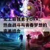 史上最强弟子OVA：热血战斗与青春梦想的完美结合