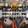 深度解读老男孩电影完整版免费观看无删减的情感与人生哲学，聊聊那些打动人心的细节与思考