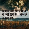 来看看福利2吧，保证让你惊喜不断，福利多多等着你！