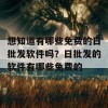 想知道有哪些免费的日批发软件吗？日批发的软件有哪些免费的