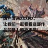 国产漫画XXXNX：让我们一起看看这部作品的魅力和故事吧！