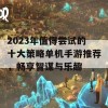 2023年值得尝试的十大策略单机手游推荐，畅享智谋与乐趣