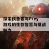 探索预备者与Prey游戏的生存智慧与挑战魅力