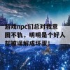 游戏npc们总对我意图不轨，明明是个好人却被误解成坏蛋！