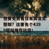 想要免费看日本高清完整版？这里有个4399网站推荐给你！