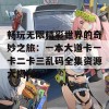 畅玩无限精彩世界的奇妙之旅：一本大道卡一卡二卡三乱码全集资源大揭秘！