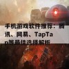 手机游戏软件推荐：腾讯、网易、TapTap等最佳选择解析