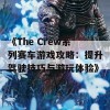 《The Crew系列赛车游戏攻略：提升驾驶技巧与游玩体验》