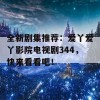 全新剧集推荐：爱丫爱丫影院电视剧344，快来看看吧！