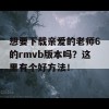 想要下载亲爱的老师6的rmvb版本吗？这里有个好方法！