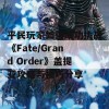 平民玩家如何成功挑战《Fate/Grand Order》盖提亚攻略与技巧分享