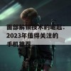 面部解锁技术的崛起：2023年值得关注的手机推荐