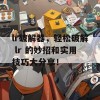 lr破解器，轻松破解 lr 的妙招和实用技巧大分享！