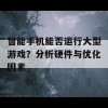 智能手机能否运行大型游戏？分析硬件与优化因素