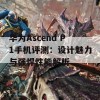 华为Ascend P1手机评测：设计魅力与强悍性能解析