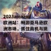 2023amazon欧洲站：畅游亚马逊欧洲市场，抓住商机与挑战