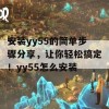 安装yy55的简单步骤分享，让你轻松搞定！yy55怎么安装