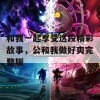 和我一起享受这段精彩故事，公和我做好爽完整版