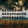 日本少妇黑毛BBW，真实生活中的她们有着怎样的故事和风采呢？