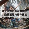 锤子手机彩蛋游戏揭秘：隐藏乐趣与用户体验的创新之旅