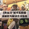 《诛仙3》新手奖励错误解析与解决方法指南