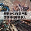 聊聊2022年国产果冻传媒的那些事儿