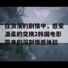 在浪漫的剧情中，感受温柔的交换2韩国电影带来的深刻情感体验