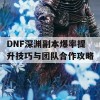 DNF深渊副本爆率提升技巧与团队合作攻略