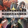 解决封神召唤师角色消失问题的方法与预防技巧