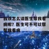 我该怎么请医生帮我看病呢？医生可不可以帮帮我看病