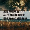 王者荣耀取消3D Touch对游戏体验的影响及玩家反馈分析