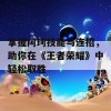 掌握阿珂技能与连招，助你在《王者荣耀》中轻松取胜