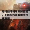 随时随地畅享视频直播，无限在线观看播放视频直播