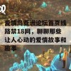 爱情岛亚洲论坛首页线路禁18网，聊聊那些让人心动的爱情故事和趣事