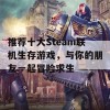 推荐十大Steam联机生存游戏，与你的朋友一起冒险求生