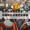 提升在线隐私安全：浏览器隐私设置的全面指南