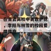 在青云高校中勇敢护花，李阳与林雪的校园爱情传奇