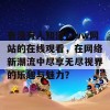 有没有人知道www网站的在线观看，在网络新潮流中尽享无尽视界的乐趣与魅力？