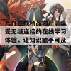 九九在线精品国产，享受无缝连接的在线学习体验，让知识触手可及！