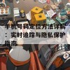 手机号码定位方法详解：实时追踪与隐私保护指南