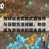 顶级狙击奖励武器推荐与获取方法详解，助你成为游戏中的狙击高手