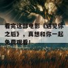 看完这部电影《遇见你之后》，真想和你一起免费观看！