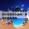 让我们一起畅享春意影院的免费版乐趣吧！春意影院免费版