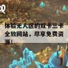 体验无人区的双卡三卡全放网站，尽享免费资源！