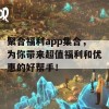 聚合福利app集合，为你带来超值福利和优惠的好帮手！